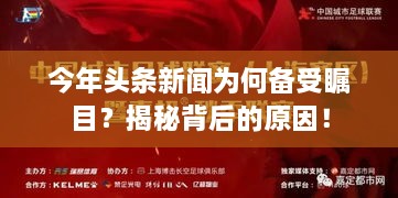 今年头条新闻为何备受瞩目？揭秘背后的原因！