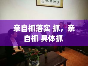 亲自抓落实 抓，亲自抓 具体抓 