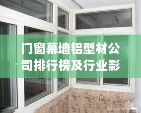 门窗幕墙铝型材公司排行榜及行业影响力解析