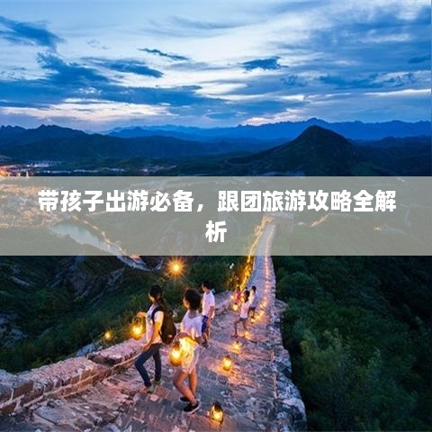 带孩子出游必备，跟团旅游攻略全解析