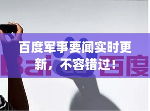 百度军事要闻实时更新，不容错过！