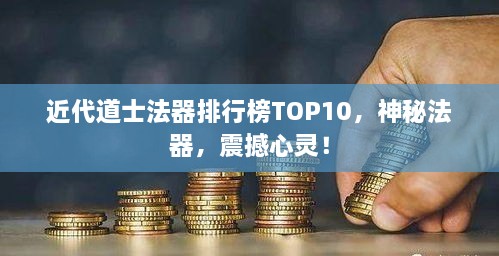 近代道士法器排行榜TOP10，神秘法器，震撼心灵！