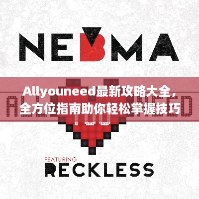 Allyouneed最新攻略大全，全方位指南助你轻松掌握技巧