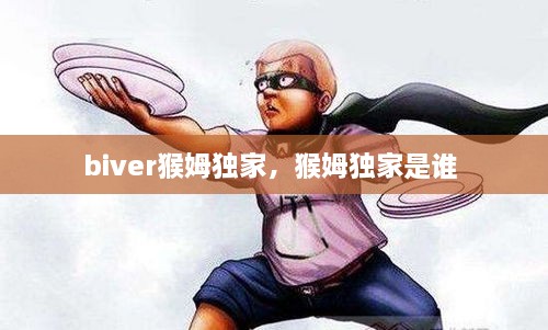 biver猴姆独家，猴姆独家是谁 