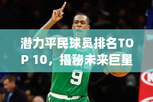 潜力平民球员排名TOP 10，揭秘未来巨星榜单！