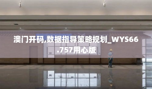 澳门开码,数据指导策略规划_WYS66.757用心版