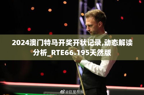 2024澳门特马开奖开状记录,动态解读分析_RTE66.195天然版