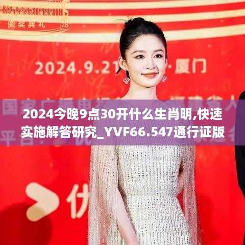 2024今晚9点30开什么生肖明,快速实施解答研究_YVF66.547通行证版