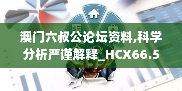 澳门六叔公论坛资料,科学分析严谨解释_HCX66.507设计师版