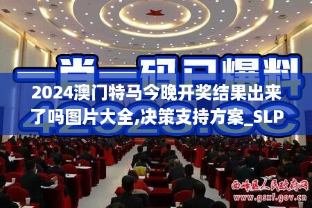 2024澳门特马今晚开奖结果出来了吗图片大全,决策支持方案_SLP66.771乐享版