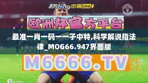 最准一肖一码一一孑中特,科学解说指法律_MOG66.947界面版