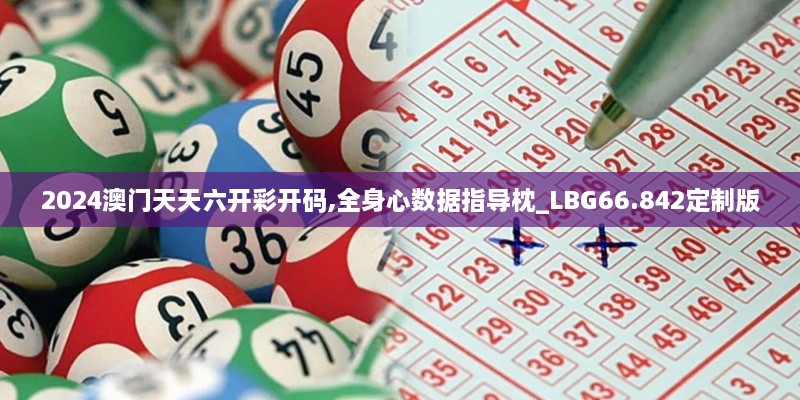 2024澳门天天六开彩开码,全身心数据指导枕_LBG66.842定制版