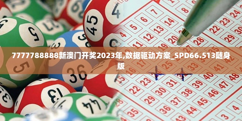 7777788888新澳门开奖2023年,数据驱动方案_SPD66.513随身版