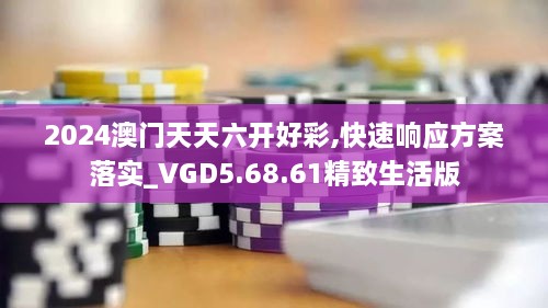 2024澳门天天六开好彩,快速响应方案落实_VGD5.68.61精致生活版