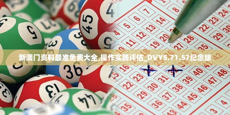 新澳门资料最准免费大全,操作实践评估_DVY5.71.57纪念版