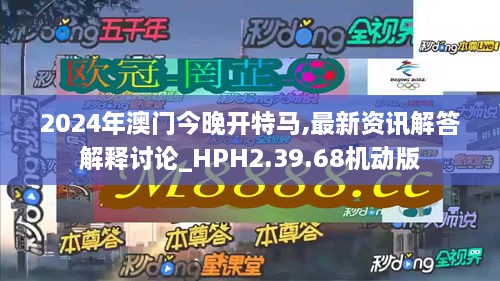 2024年澳门今晚开特马,最新资讯解答解释讨论_HPH2.39.68机动版