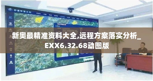 新奥最精准资料大全,远程方案落实分析_EXX6.32.68动图版