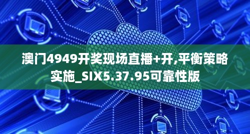 澳门4949开奖现场直播+开,平衡策略实施_SIX5.37.95可靠性版