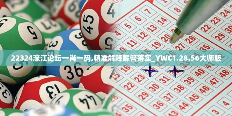 22324濠江论坛一肖一码,精准解释解答落实_YWC1.28.56大师版