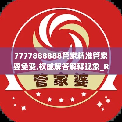 7777888888管家精准管家婆免费,权威解答解释现象_RNE9.43.63变更版