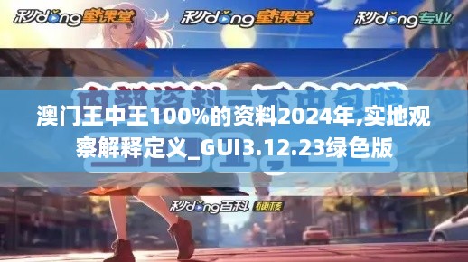 澳门王中王100%的资料2024年,实地观察解释定义_GUI3.12.23绿色版