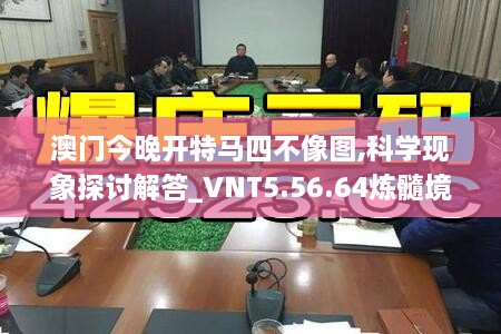 澳门今晚开特马四不像图,科学现象探讨解答_VNT5.56.64炼髓境