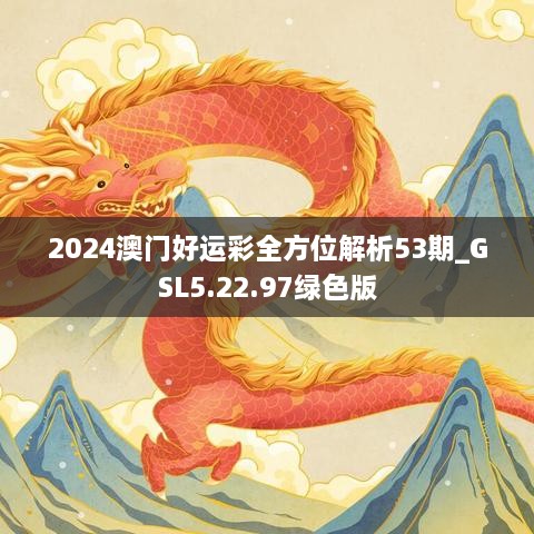 2024澳门好运彩全方位解析53期_GSL5.22.97绿色版