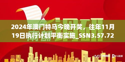 2024年澳门特马今晚开奖，往年11月19日执行计划平衡实施_SSN3.57.72革新版