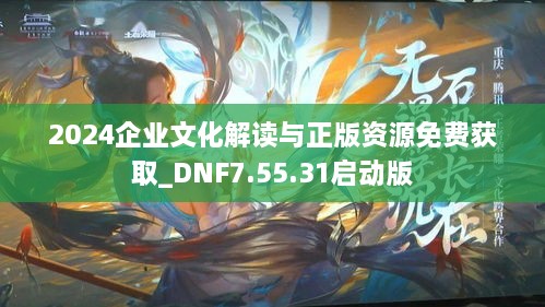 2024企业文化解读与正版资源免费获取_DNF7.55.31启动版