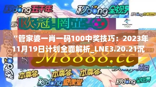 “管家婆一肖一码100中奖技巧：2023年11月19日计划全面解析_LNE3.20.21沉浸版”