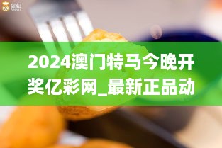 2024澳门特马今晚开奖亿彩网_最新正品动态与数据分析解读_MYG8.69.38专版