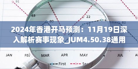 2024年香港开马预测：11月19日深入解析赛事现象_JUM4.50.38通用版