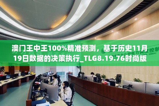 澳门王中王100%精准预测，基于历史11月19日数据的决策执行_TLG8.19.76时尚版