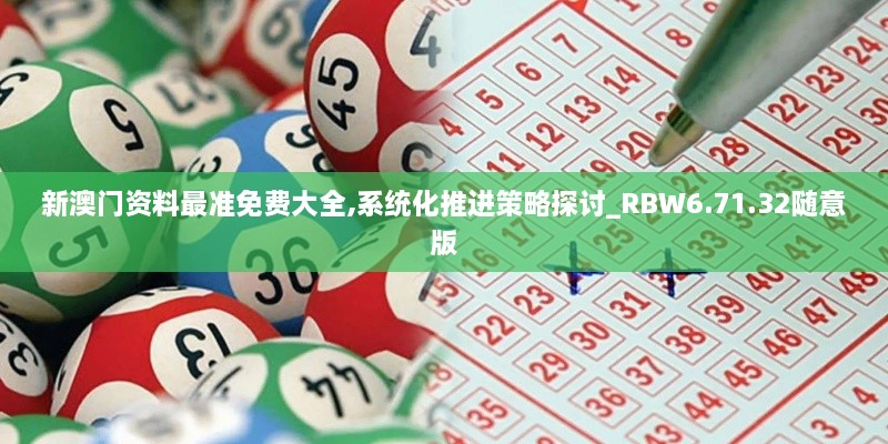 新澳门资料最准免费大全,系统化推进策略探讨_RBW6.71.32随意版