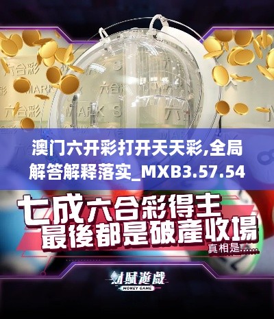 澳门六开彩打开天天彩,全局解答解释落实_MXB3.57.54探险版