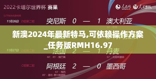 新澳2024年最新特马,可依赖操作方案_任务版RMH16.97