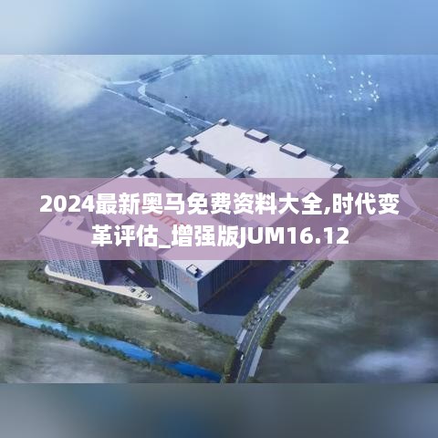 2024最新奥马免费资料大全,时代变革评估_增强版JUM16.12