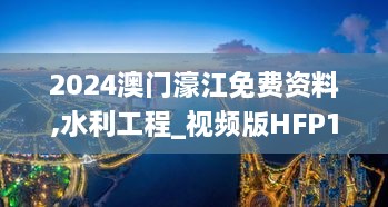 2024澳门濠江免费资料,水利工程_视频版HFP16.34