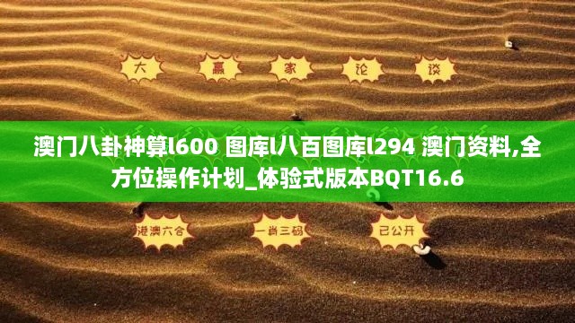 澳门八卦神算l600 图库l八百图库l294 澳门资料,全方位操作计划_体验式版本BQT16.6