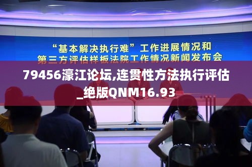 79456濠江论坛,连贯性方法执行评估_绝版QNM16.93