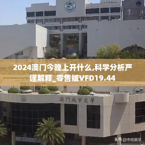 2024澳门今晚上开什么,科学分析严谨解释_零售版VFD19.44