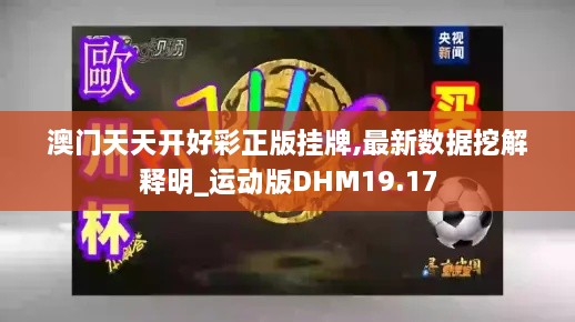 澳门天天开好彩正版挂牌,最新数据挖解释明_运动版DHM19.17