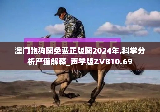 澳门跑狗图免费正版图2024年,科学分析严谨解释_声学版ZVB10.69