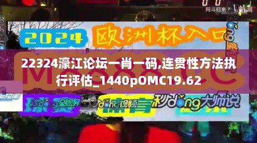 22324濠江论坛一肖一码,连贯性方法执行评估_1440pOMC19.62