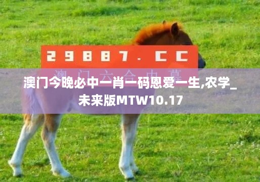 澳门今晚必中一肖一码恩爱一生,农学_未来版MTW10.17