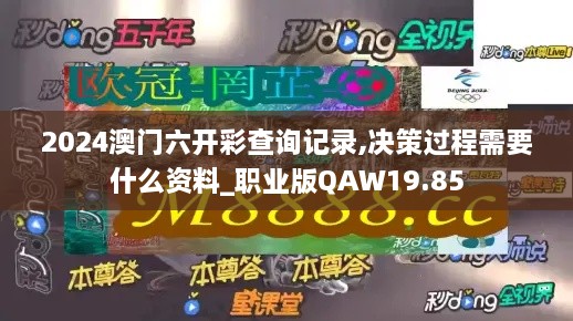 2024澳门六开彩查询记录,决策过程需要什么资料_职业版QAW19.85