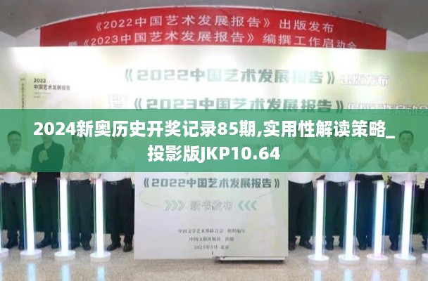 2024新奥历史开奖记录85期,实用性解读策略_投影版JKP10.64