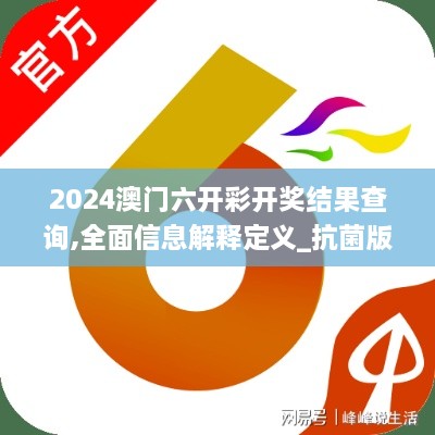 2024澳门六开彩开奖结果查询,全面信息解释定义_抗菌版RPJ19.93