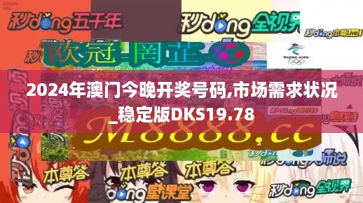 2024年澳门今晚开奖号码,市场需求状况_稳定版DKS19.78