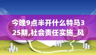 今晚9点半开什么特马325期,社会责任实施_风尚版OQS19.31